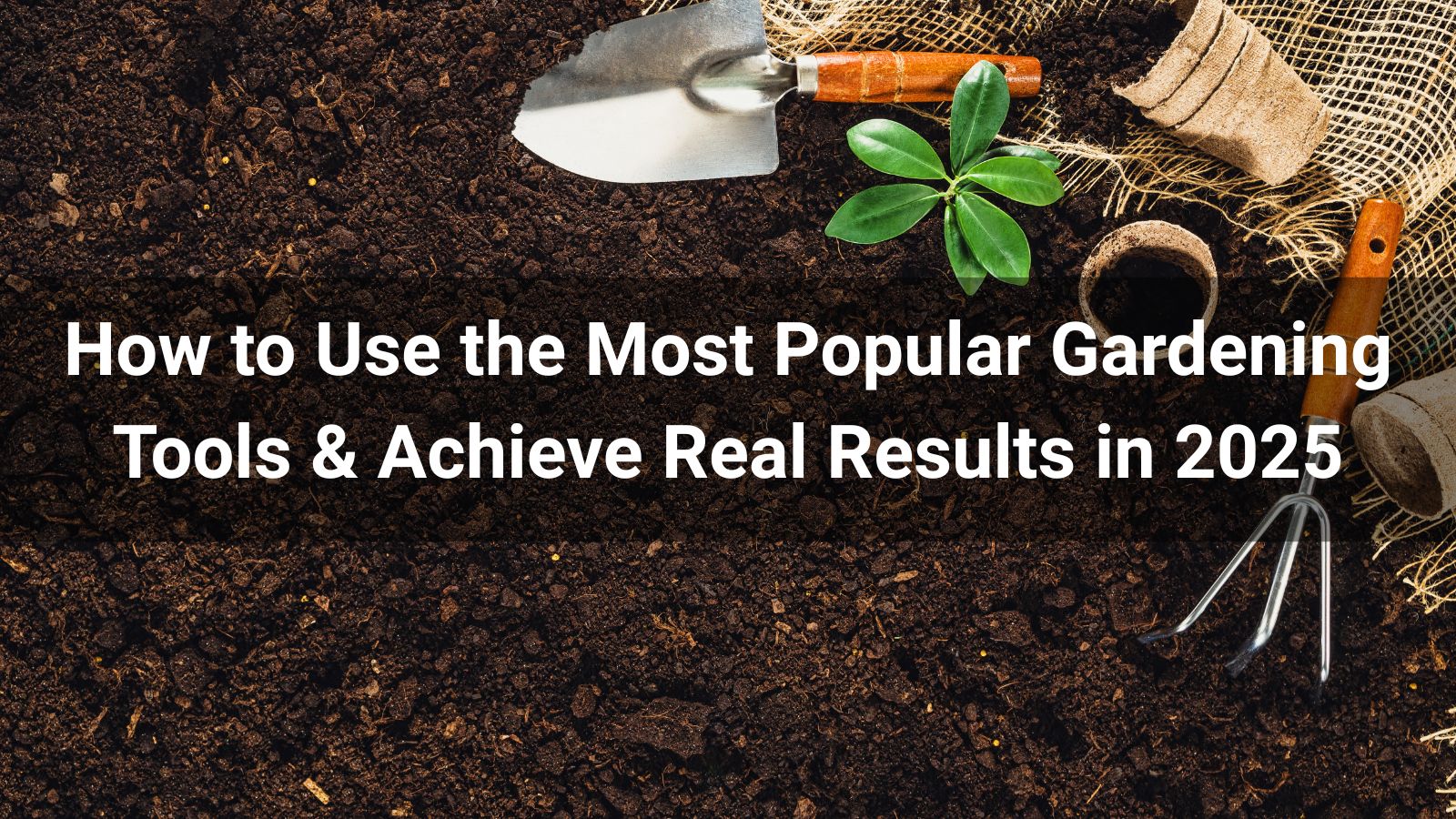 How to Use the Most Popular Gardening Tools & Achieve Real Results in 2026